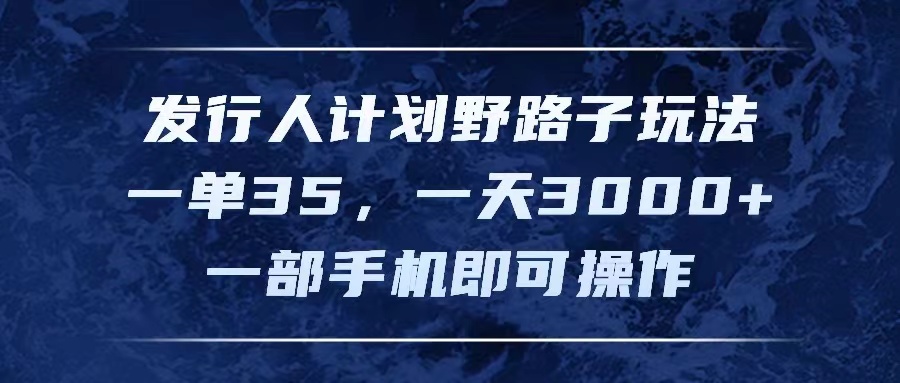 （11750期）发行人计划野路子玩法，一单35，一天3000+，一部手机即可操作-网创学习网