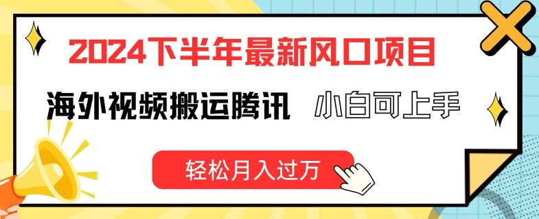 2024下半年最新风口项自，海外视频搬运腾讯，小白可上手，轻松月入过万【揭秘】-网创学习网