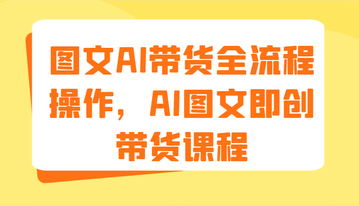 图文AI带货全流程操作，AI图文即创带货课程（9节）-网创学习网