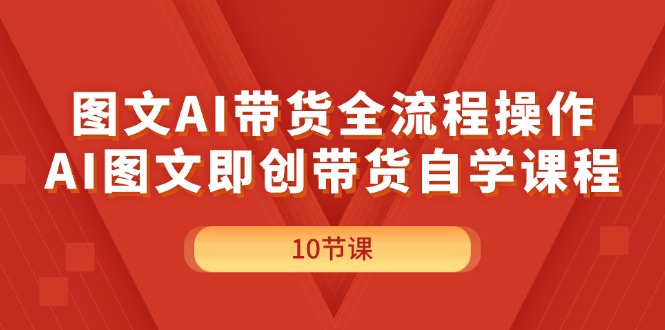 （11758期）图文AI带货全流程操作，AI图文即创带货自学课程-网创学习网