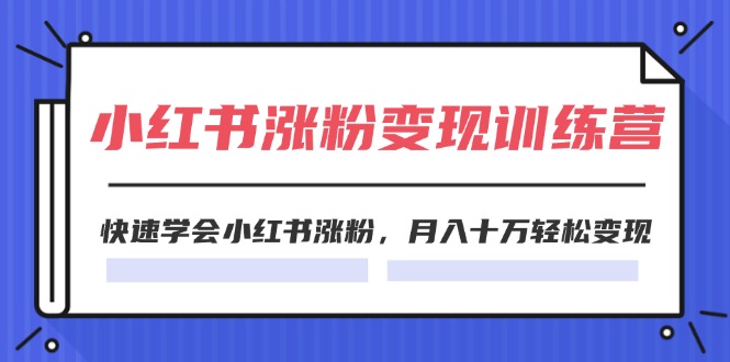 （11762期）2024小红书涨粉变现训练营，快速学会小红书涨粉，月入十万轻松变现(40节)-网创学习网