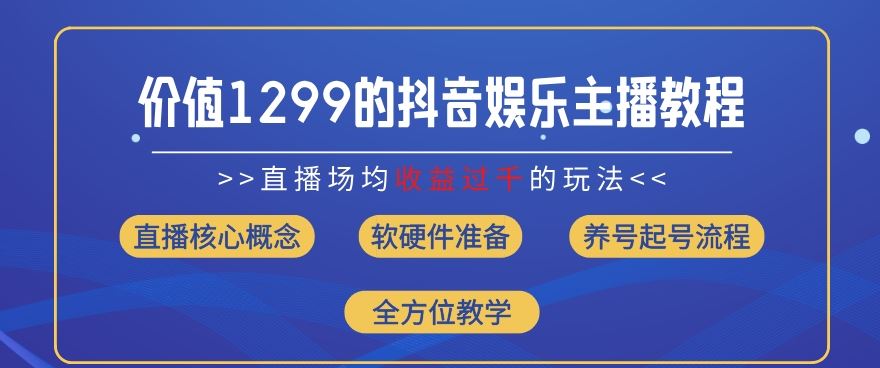 价值1299的抖音娱乐主播场均直播收入过千打法教学(8月最新)【揭秘】-网创学习网