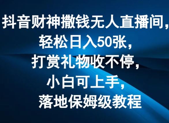 抖音财神撒钱无人直播间轻松日入50张，打赏礼物收不停，小白可上手，落地保姆级教程【揭秘】-网创学习网