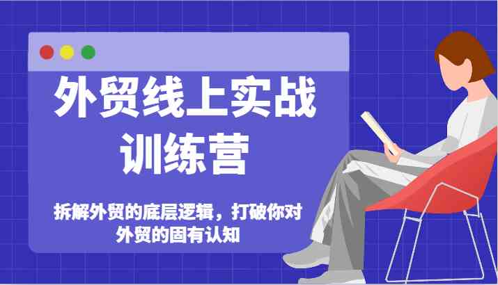 外贸线上实战训练营-拆解外贸的底层逻辑，打破你对外贸的固有认知-网创学习网