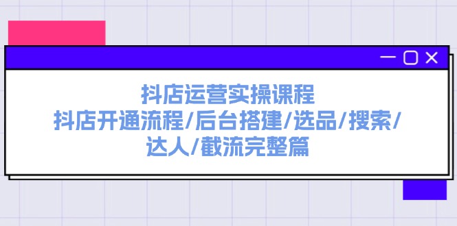 （11783期）抖店运营实操课程：抖店开通流程/后台搭建/选品/搜索/达人/截流完整篇-网创学习网