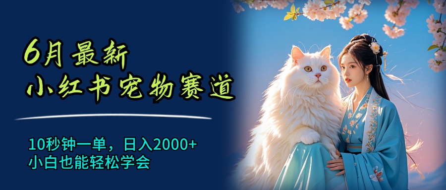 （11771期）6月最新小红书宠物赛道，10秒钟一单，日入2000+，小白也能轻松学会-网创学习网