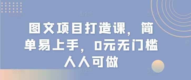 图文项目打造课，简单易上手，0元无门槛人人可做-网创学习网