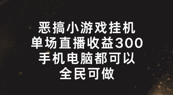 恶搞小游戏挂机，单场直播300+，全民可操作【揭秘】-网创学习网