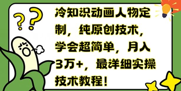 冷知识动画人物定制，纯原创技术，学会超简单，月入3万+，最详细实操技术教程【揭秘】-网创学习网