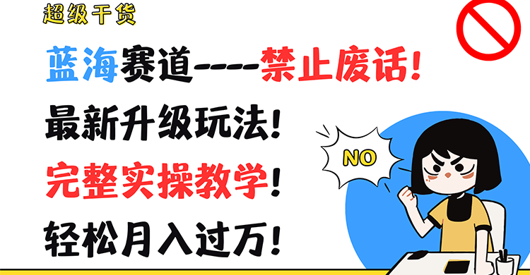 超级干货！蓝海赛道-禁止废话！最新升级玩法！完整实操教学！轻松月入过万！-网创学习网