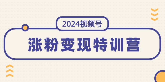 （11779期）2024视频号-涨粉变现特训营：一站式打造稳定视频号涨粉变现模式（10节）-网创学习网