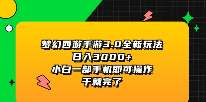 （11804期）梦幻西游手游3.0全新玩法，日入3000+，小白一部手机即可操作，干就完了-网创学习网