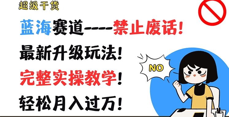 超级干货，蓝海赛道-禁止废话，最新升级玩法，完整实操教学，轻松月入过万【揭秘】-网创学习网