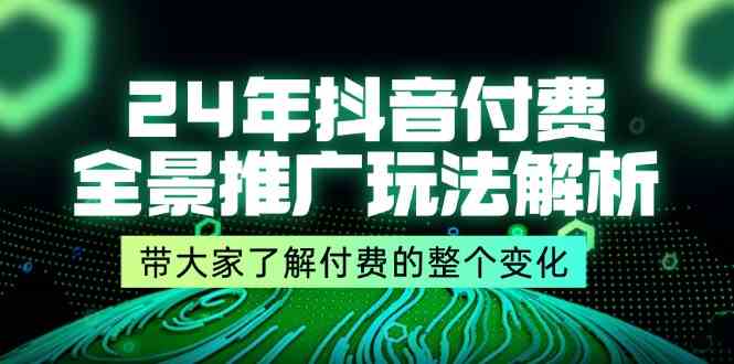 24年抖音付费全景推广玩法解析，带大家了解付费的整个变化 (9节课)-网创学习网