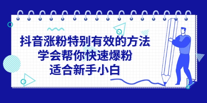 （11823期）抖音涨粉特别有效的方法，学会帮你快速爆粉，适合新手小白-网创学习网