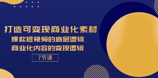 （11829期）打造可变现商业化素材，爆款短视频的底层逻辑，商业化内容的变现逻辑-7节-网创学习网