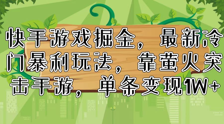 （11851期）快手游戏掘金，最新冷门暴利玩法，靠萤火突击手游，单条变现1W+-网创学习网