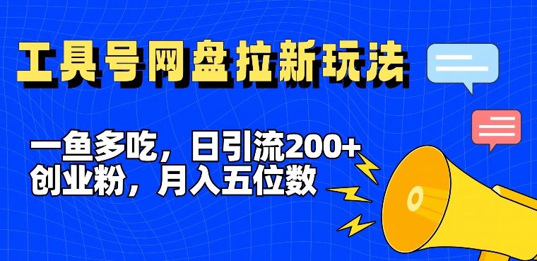 一鱼多吃，日引流200+创业粉，全平台工具号，网盘拉新新玩法月入5位数【揭秘】-网创学习网