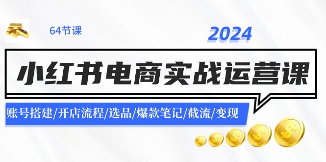 2024小红书电商实战运营课：账号搭建/开店流程/选品/爆款笔记/截流/变现-网创学习网