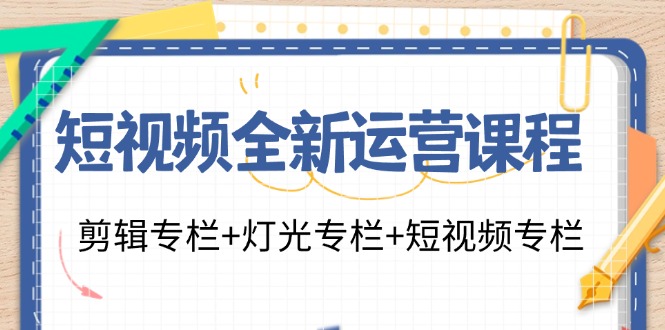 （11855期）短视频全新运营课程：剪辑专栏+灯光专栏+短视频专栏（23节课）-网创学习网