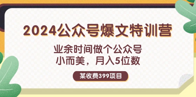 （11893期）某收费399元-2024公众号爆文特训营：业余时间做个公众号 小而美 月入5位数-网创学习网