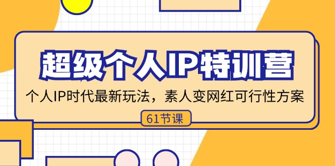 （11877期）超级个人IP特训营，个人IP时代才最新玩法，素人变网红可行性方案 (61节)-网创学习网