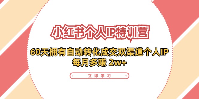 小红书个人IP陪跑营：两个月打造自动转化成交的多渠道个人IP，每月收入2w+（30节）-网创学习网