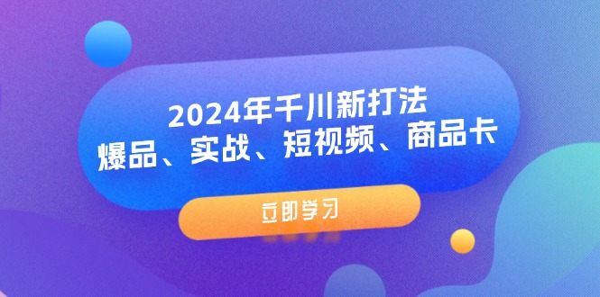 （11875期）2024年千川新打法：爆品、实战、短视频、商品卡（8节课）-网创学习网