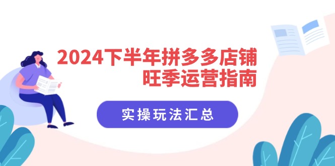 （11876期）2024下半年拼多多店铺旺季运营指南：实操玩法汇总（8节课）-网创学习网