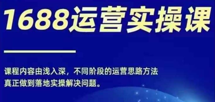 1688实操运营课，零基础学会1688实操运营，电商年入百万不是梦-网创学习网