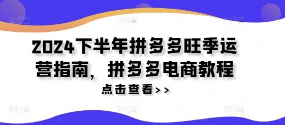 2024下半年拼多多旺季运营指南，拼多多电商教程-网创学习网