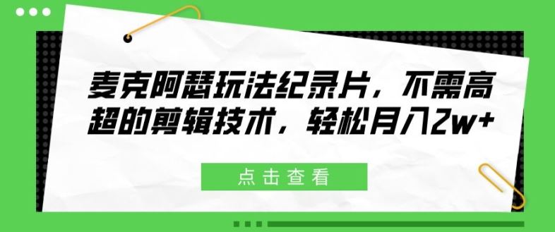 麦克阿瑟玩法纪录片，不需高超的剪辑技术，轻松月入2w+【揭秘】-网创学习网