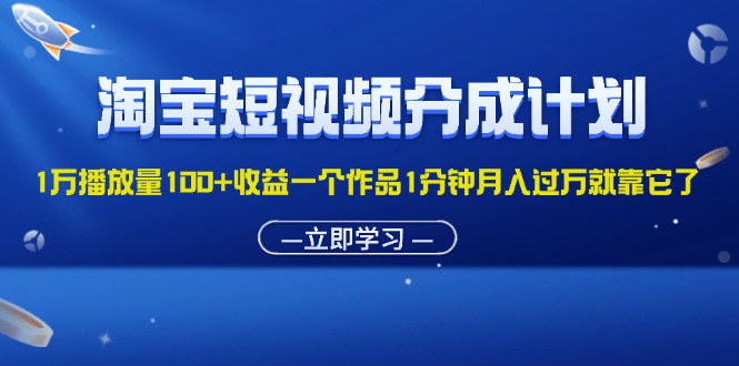 （11908期）淘宝短视频分成计划1万播放量100+收益一个作品1分钟月入过万就靠它了-网创学习网