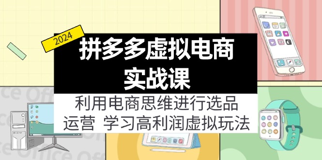 （11920期）拼多多虚拟电商实战课：利用电商思维进行选品+运营，学习高利润虚拟玩法-网创学习网