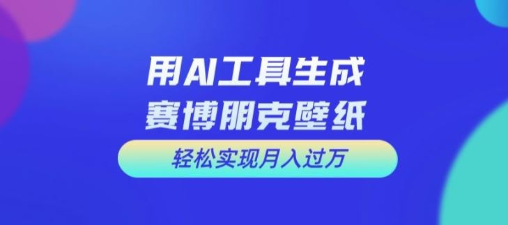 用AI工具设计赛博朋克壁纸，轻松实现月入万+【揭秘】-网创学习网