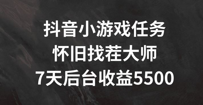 抖音小游戏任务，怀旧找茬，7天收入5500+【揭秘】-网创学习网