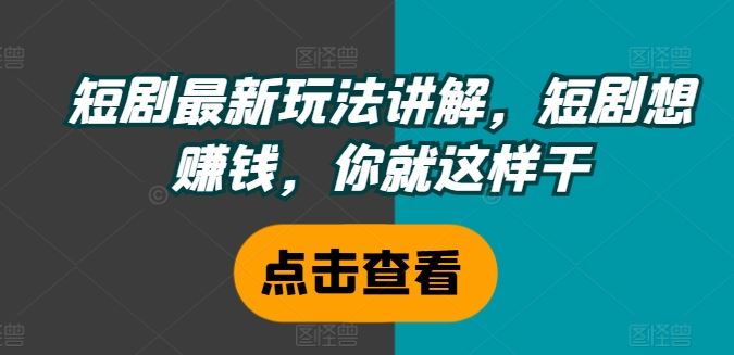 短剧最新玩法讲解，短剧想赚钱，你就这样干-网创学习网