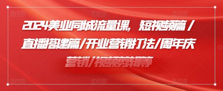 2024美业同城流量课，短视频篇 /直播搭建篇/开业营销打法/周年庆营销/视频剪辑等-网创学习网