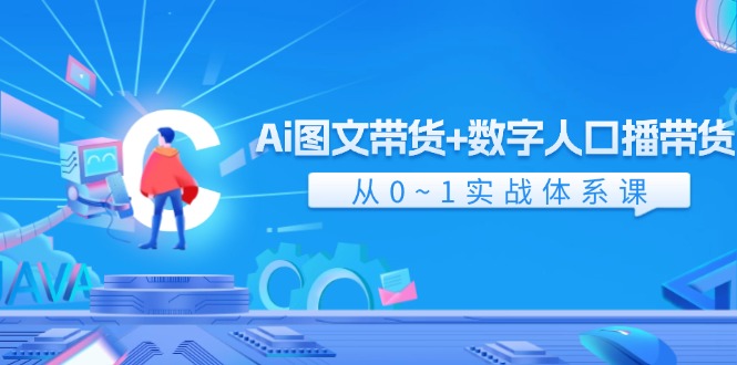 （11935期）Ai 图文带货+数字人口播带货，从0~1实战体系课（43节）-网创学习网