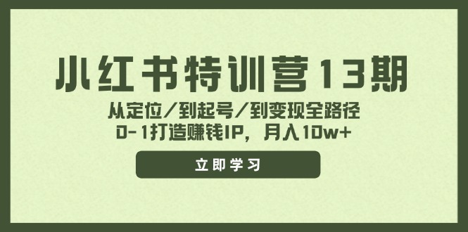 （11963期）小红书特训营13期，从定位/到起号/到变现全路径，0-1打造赚钱IP，月入10w+-网创学习网