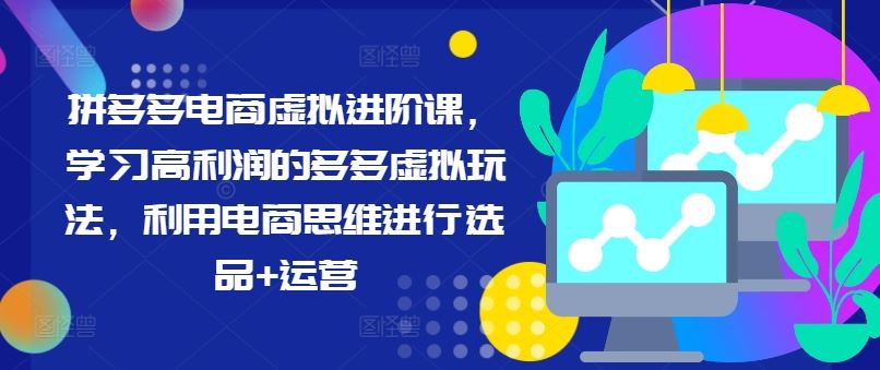 拼多多电商虚拟进阶课，学习高利润的多多虚拟玩法，利用电商思维进行选品+运营-网创学习网