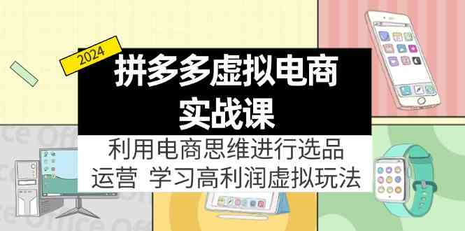 拼多多虚拟资源实战玩法：电商思维进行选品+运营，玩赚高利润虚拟产品！-网创学习网