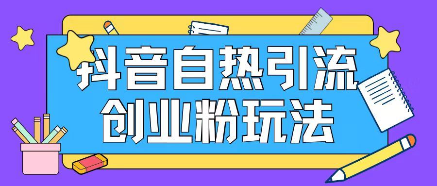 抖音引流创业粉自热玩法日引200+精准粉-网创学习网