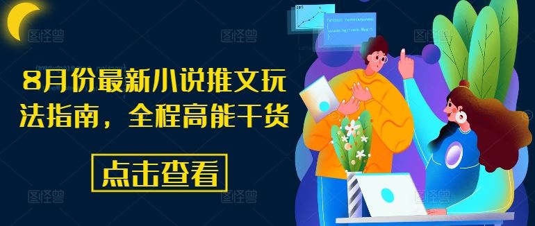 8月份最新小说推文玩法指南，全程高能干货-网创学习网