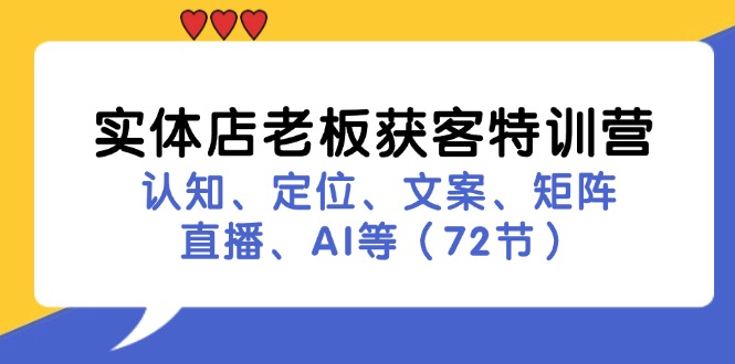 （11991期）实体店老板获客特训营：认知、定位、文案、矩阵、直播、AI等（72节）-网创学习网