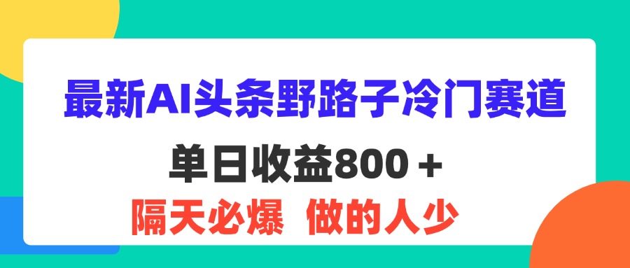 （11983期）最新AI头条野路子冷门赛道，单日800＋ 隔天必爆，适合小白-网创学习网