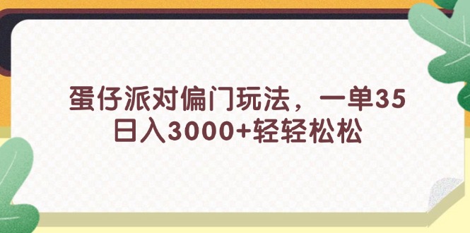 （11995期）蛋仔派对偏门玩法，一单35，日入3000+轻轻松松-网创学习网