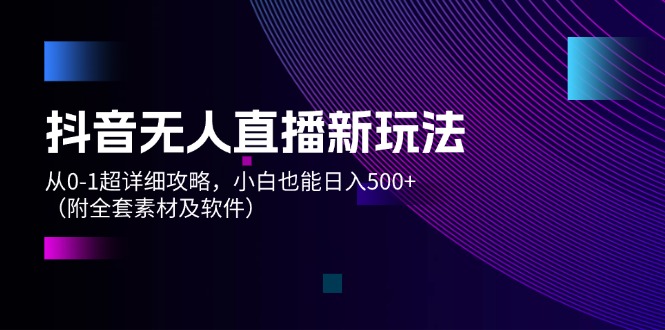 （12000期）抖音无人直播新玩法，从0-1超详细攻略，小白也能日入500+（附全套素材…-网创学习网