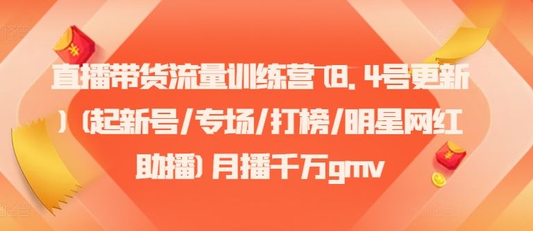 直播带货流量训练营(8.4号更新)(起新号/专场/打榜/明星网红助播)月播千万gmv-网创学习网