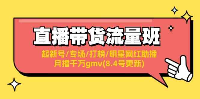 直播带货流量班：起新号/专场/打榜/明星网红助播/月播千万gmv(8.4号更新)-网创学习网